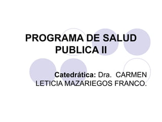PROGRAMA DE SALUD
    PUBLICA II

      Catedrática: Dra. CARMEN
 LETICIA MAZARIEGOS FRANCO.
 
