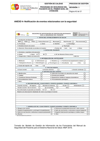 GESTIÓN DE CALIDAD
PROGRAMA DE SEGURIDAD DEL
PACIENTE EN EL PRIMER NIVEL DE
ATENCIÓN
PROCESO DE GESTIÓN
REVISIÓN: 0
Página 42 de 57
ANEXO 4- Notificación de eventos relacionados con la seguridad
Tomado de: Modelo de Gestión de Información de los Formularios del Manual de
Seguridad del Paciente para el Sistema Nacional de Salud. MSP 2016.
 