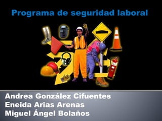 Programa de seguridad laboral
Andrea González Cifuentes
Eneida Arias Arenas
Miguel Ángel Bolaños
 