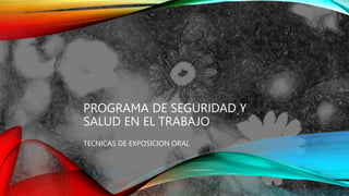 PROGRAMA DE SEGURIDAD Y
SALUD EN EL TRABAJO
TECNICAS DE EXPOSICION ORAL
 