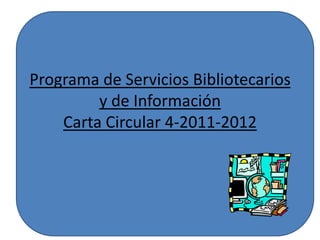 Programa de ServiciosBibliotecarios y de InformaciónCarta Circular 4-2011-2012 