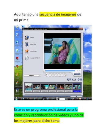 Aquí tengo una secuencia de imágenes de
mi prima
Este es un programa profesional para la
creación y reproducción de videos y uno de
los mejores para dicho tema