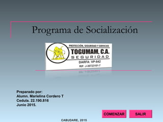 Programa de Socialización
Preparado por:
Alumn. Marielina Cordero T
Cedula. 22.190.816
Junio 2015.
SALIRCOMENZAR
CABUDARE, 2015
 