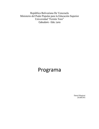 República Bolivariana De Venezuela
Ministerio del Poder Popular para la Educación Superior
Universidad “Fermín Toro”
Cabudare - Edo. Lara
Programa
Daniel Biagioni
20.008.893
 