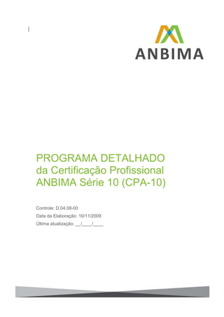 PROGRAMA DETALHADO
da Certificação Profissional
ANBIMA Série 10 (CPA-10)

Controle: D.04.08-00
Data da Elaboração: 10/11/2009
Última atualização: __/____/____
 