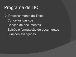 Programa de TIC 2. Processamento de Texto Conceitos básicos Criação de documentos Edição e formatação de documentos Funções avançadas 