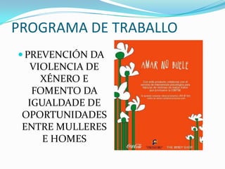 PROGRAMA DE TRABALLO
 PREVENCIÓN DA
   VIOLENCIA DE
     XÉNERO E
   FOMENTO DA
  IGUALDADE DE
 OPORTUNIDADES
 ENTRE MULLERES
     E HOMES
 