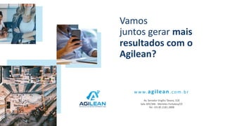 Vamos
juntos gerar mais
resultados com o
Agilean?
Av. Senador Virgílio Távora, 318
Sala 305/306 - Meireles Fortaleza/CE
Tel: +55 85 2181.2808
w w w.agilean.com .br
 