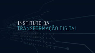 I N S T I T U T O D A
T R A N S F O R M A Ç Ã O D I G I T A L
 