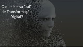 O que é essa “tal”
de Transformação
Digital?
 