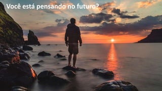 Você está pensando no futuro?
 