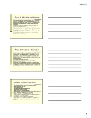 16/8/2010




    Áreas de Vivência - Alojamento
a) armários duplos com 1,20 m de altura por 0,30 m de largura e
0,40 m de profundidade, com um compartimento de 0,80 m de
altura, para abrigar a roupa de uso comum e a roupa de trabalho.
b) é proibido cozinhar e aquecer qualquer tipo de refeição no
alojamento.
c) o alojamento deve ser mantido em permanente estado de
conservação, higiene e limpeza.
d) é obrigatório o fornecimento de água potável, filtrada e fresca,
por meio de bebedouros de jato inclinado ou equipamento similiar
que garanta as mesmas condições, na proporção de 1 para cada
grupo de 25 trabalhadores ou fração.
e) é vedada a permanência de pessoas com moléstia infecto-
contagiosa nos alojamentos.




    Áreas de Vivência - Refeitórios
 a) ter paredes que permitam o isolamento durante as refeições, piso de
concreto, cimentado ou de outro material lavável, cobertura que proteja
das intempéries, capacidade para garantir o atendimento de todos os
trabalhadores no horário das refeições, ventilação e iluminação natural
e/ou artificial;
b) ter lavatório instalado em suas proximidades ou no seu interior, ter
mesas com tampos lisos e laváveis e assentos em número suficiente para
atender aos usuários;
c) ter depósito, com tampa, para detritos;
d) não estar situado em subsolos ou porões das edificações;
e) não ter comunicação direta com as instalações sanitárias;
f) ter pé-direito mínimo de 2,80 m;
g) deve haver local exclusivo para o aquecimento de refeições, sendo
proibido preparar, aquecer e tomar refeições fora dos locais estabelecidos;
h) é obrigatório o fornecimento de água potável, filtrada e fresca, por meio
de bebedouro de jato inclinado ou outro dispositivo, sendo proibido o uso
de copos coletivos.




Áreas de Vivência - Cozinha
n ter ventilação natural e/ou artificial que permita boa exaustão;
n ter pé-direito mínimo de 2,80m;
n ter piso de fácil limpeza;
n ter cobertura de material resistente ao fogo;
n ter iluminação natural e/ou artificial;
n ter pia para lavar os alimentos e utensílios;
n ter sanitários que não se comuniquem com a cozinha, para o pessoal da
cozinha, não devendo ser ligadas à caixa de gordura;
n dispor de recipiente, com tampa, para coleta de lixo;
n possuir equipamento de refrigeração para preservação dos alimentos;
n ficar adjacente ao local para refeições;
n ter instalações elétricas adequadamente protegidas;
n ter os botijões de GLP instalados fora do ambiente de utilização, em
área permanentemente ventilada e coberta.
n É obrigatório o uso de aventais e gorros para os que trabalham na
cozinha.




                                                                                      8
 