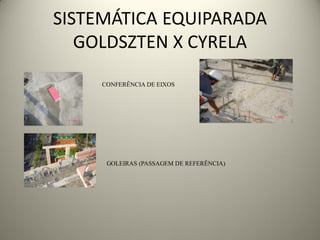 SISTEMÁTICA EQUIPARADA
   GOLDSZTEN X CYRELA
     CONFERÊNCIA DE EIXOS




      GOLEIRAS (PASSAGEM DE REFERÊNCIA)
 
