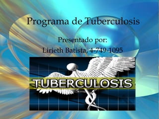Programa de Tuberculosis Presentado por: Lirieth Batista, 4-749-1095 
