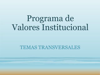 Programa de
Valores Institucional

  TEMAS TRANSVERSALES
 