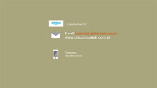 E-mail:contato@claudiacoach.com.br
www.claudiacoach.com.br
Telefone:
(11) 98970-9539
claudiacoach2
 