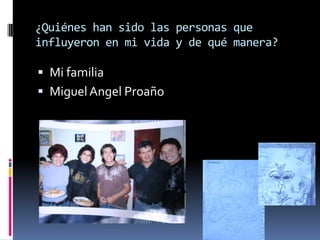 ¿Quiénes han sido las personas que
influyeron en mi vida y de qué manera?

 Mi familia
 Miguel Angel Proaño
 