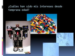 ¿Cuáles han sido mis intereses desde
temprana edad?
 