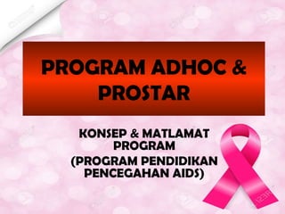 PROGRAM ADHOC &
PROSTAR
KONSEP & MATLAMAT
PROGRAM
(PROGRAM PENDIDIKAN
PENCEGAHAN AIDS)
 