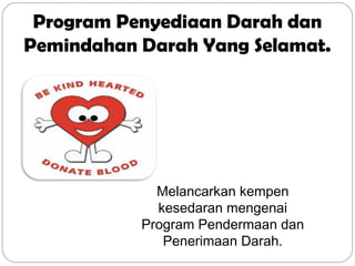 Program Penyediaan Darah dan
Pemindahan Darah Yang Selamat.
Melancarkan kempen
kesedaran mengenai
Program Pendermaan dan
Penerimaan Darah.
 