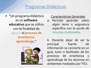 Programas Didácticos
• “Un programa didáctico      Características Generales
      es un software       a. Permite aprende...