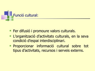 <ul><li>Fer difusió i promoure valors culturals. </li></ul><ul><li>L’organització d’activitats culturals, en la seva condi...