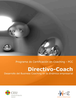  
         Programa de Certificación en Coaching - PCC


                    Directivo-Coach
Desarrollo del Business Coaching en la dinámica empresarial
 
