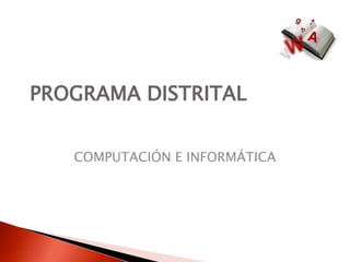 PROGRAMA DISTRITAL
COMPUTACIÓN E INFORMÁTICA
 