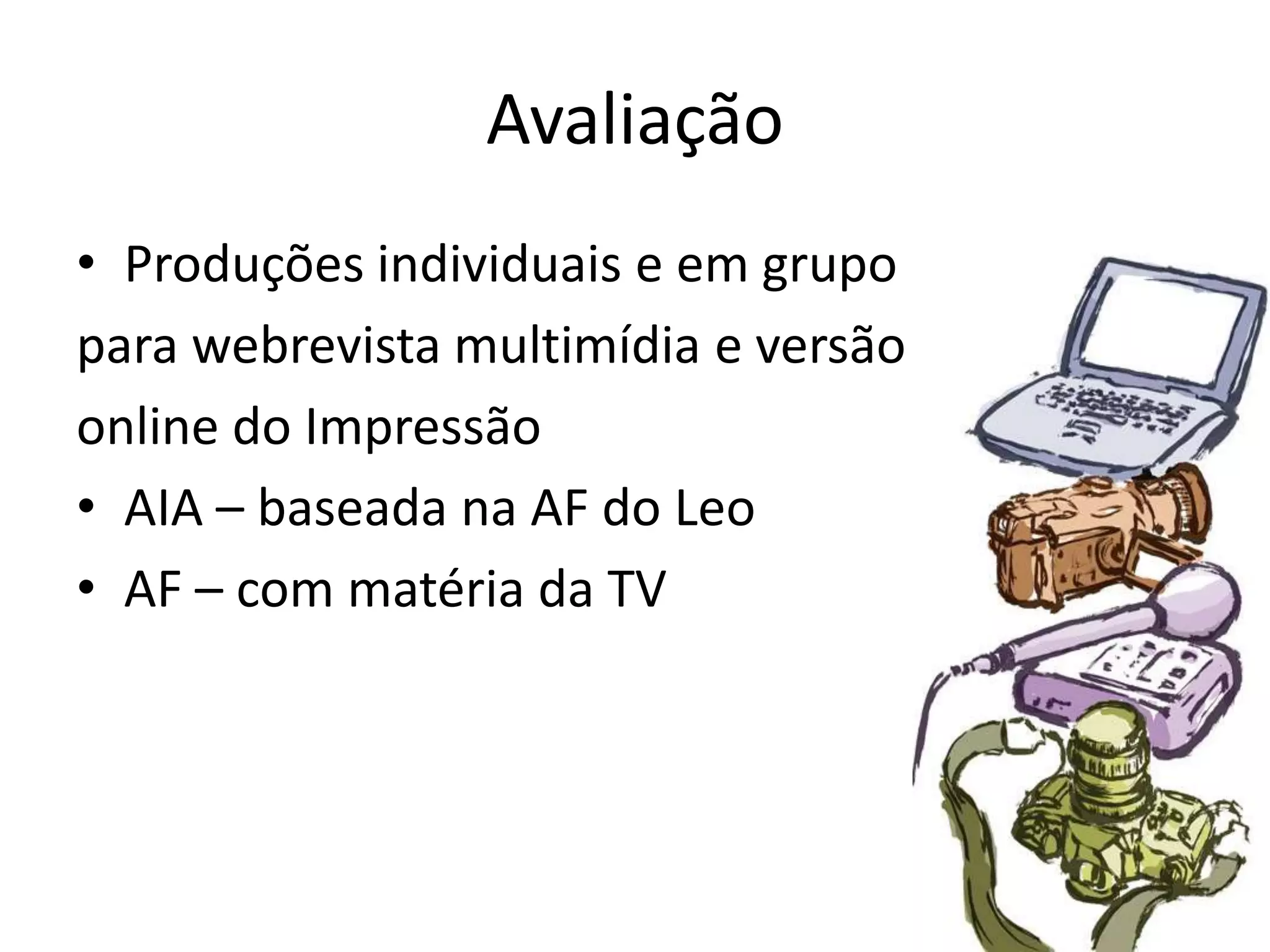 AvaliaçãoProduções individuais e em grupopara webrevista multimídia e versãoonline do ImpressãoAIA – baseada na AF do LeoAF – com matéria da TV