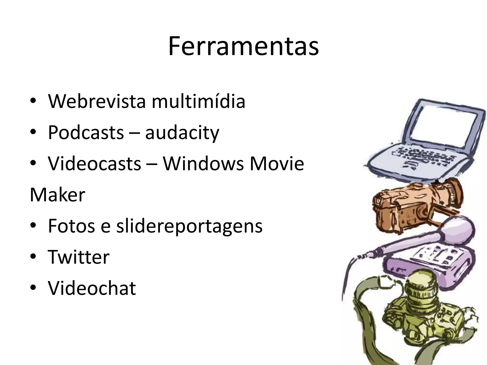 FerramentasWebrevista multimídiaPodcasts – audacityVideocasts – Windows MovieMakerFotos e slidereportagensTwitterVideochat