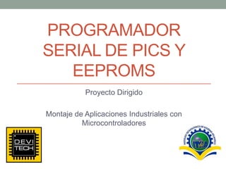 PROGRAMADOR SERIAL DE PICS Y EEPROMS Proyecto Dirigido Montaje de Aplicaciones Industriales con Microcontroladores 