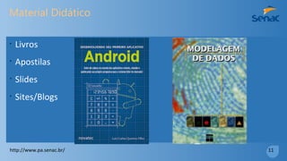 7 – Projeto Final
•
Articular as competências
desenvolvidas em para criar
um projeto robusto de alta
qualidade e colocá-lo online
para o Mundo.
http://www.pa.senac.br/ 10
 