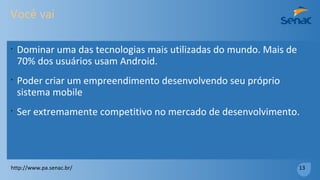 O que você pode criar com Android?
http://www.pa.senac.br/ 12
 