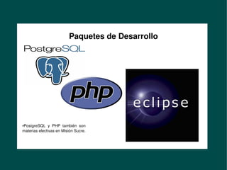 Formación de Desarrolladores
en Misión Sucre
                              Paquetes de Desarrollo




     PostgreSQL  y  PHP  también  son 
     ●


     materias electivas en Misión Sucre.
        


                                            
 