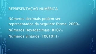 REPRESENTAÇÃO NUMÉRICA
Números decimais podem ser
representados da seguinte forma: 200010
Números Hexadecimais: B10716
Números Binários: 10010112
 