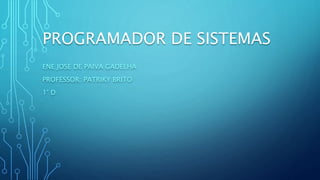 PROGRAMADOR DE SISTEMAS
ENE JOSE DE PAIVA GADELHA
PROFESSOR: PATRIKY BRITO
1° D
 