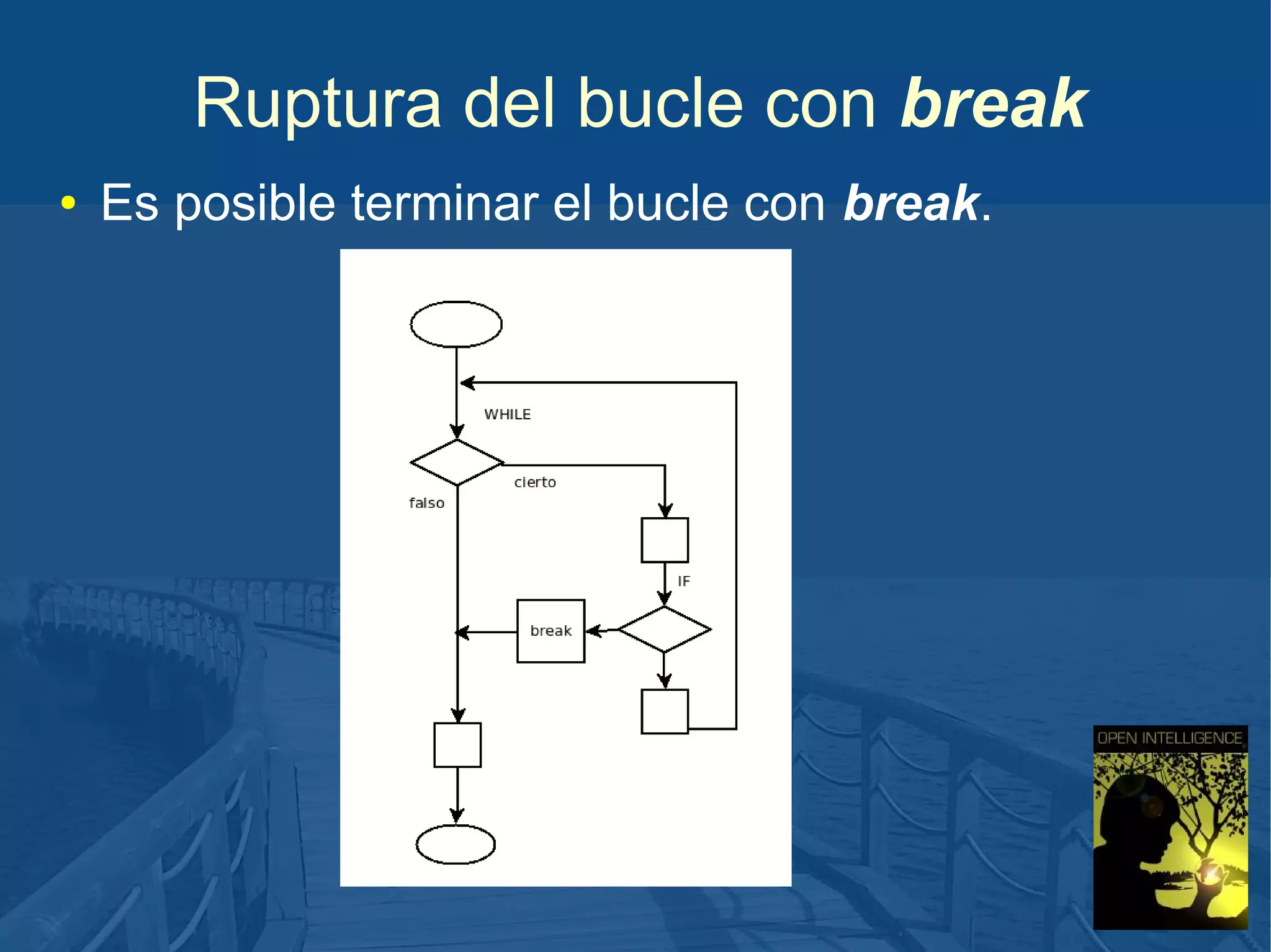 Ruptura del bucle con break
●

Es posible terminar el bucle con break.

 