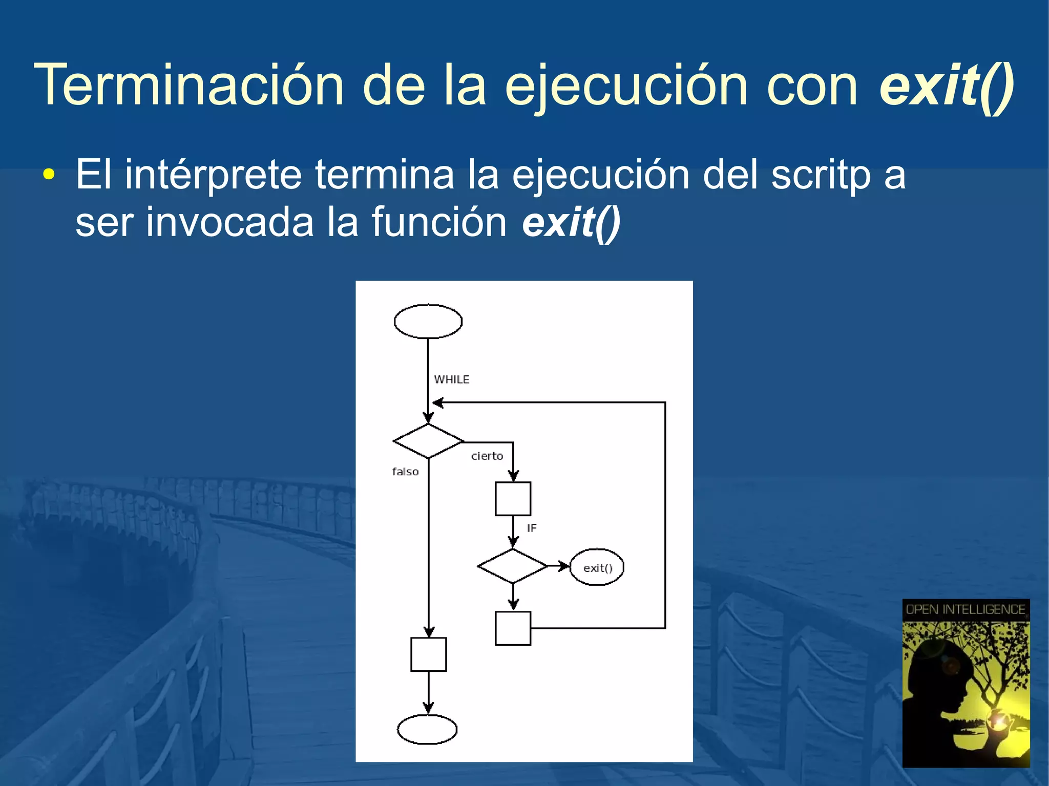 Terminación de la ejecución con exit()
●

El intérprete termina la ejecución del scritp a
ser invocada la función exit()

 