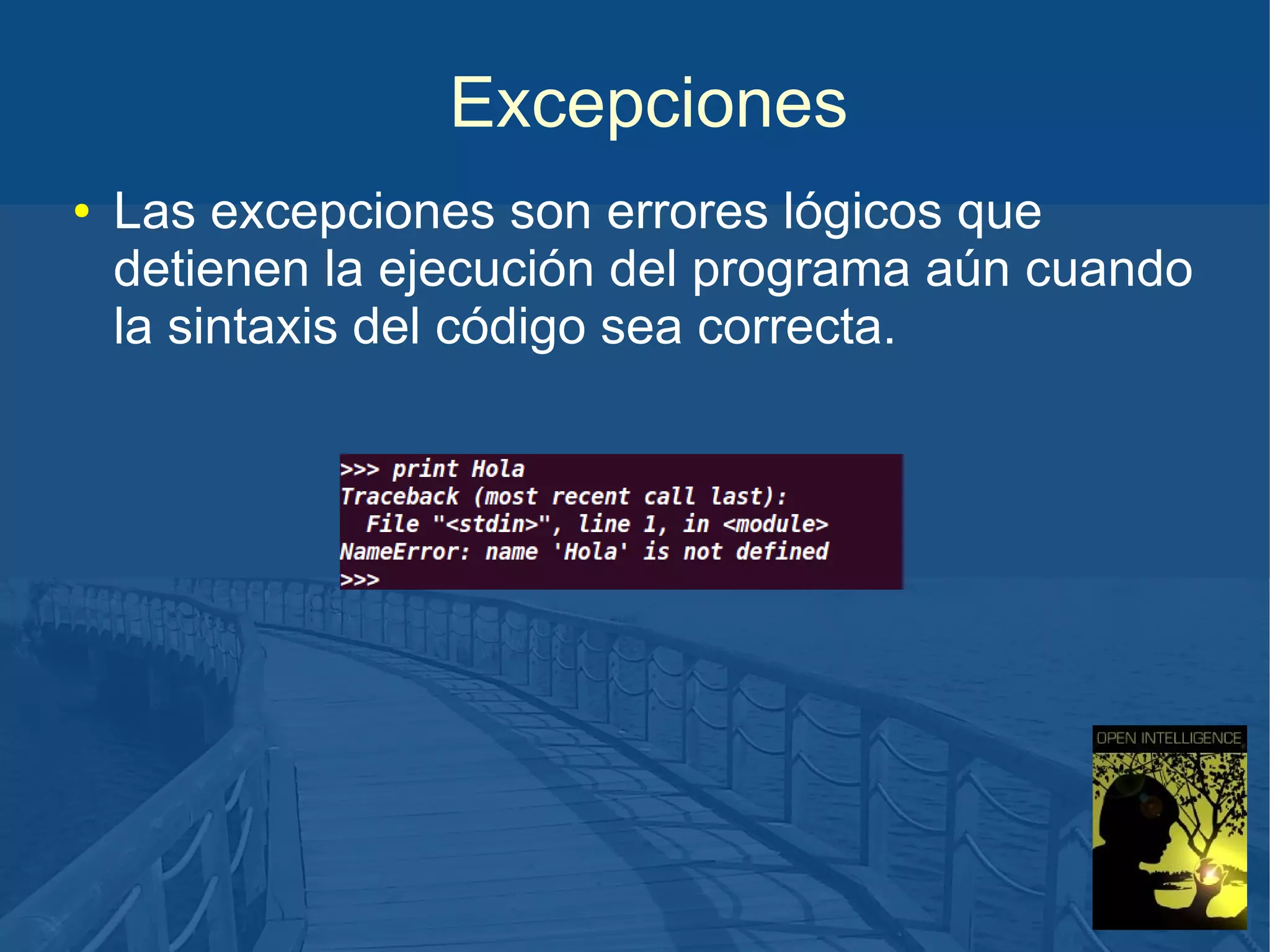 Excepciones
●

Las excepciones son errores lógicos que
detienen la ejecución del programa aún cuando
la sintaxis del código sea correcta.

 