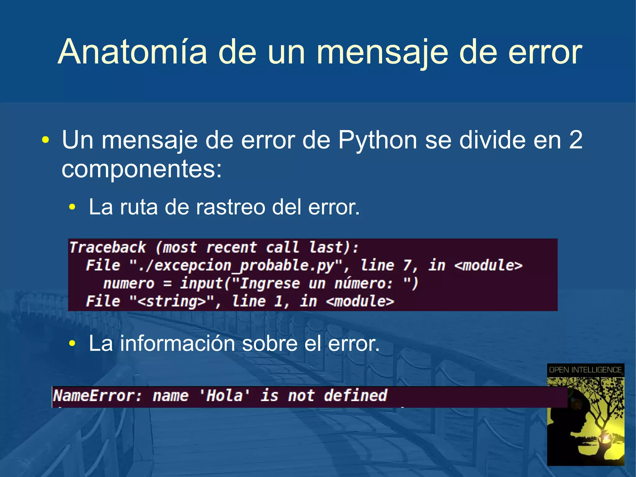 Anatomía de un mensaje de error
●

Un mensaje de error de Python se divide en 2
componentes:
●

La ruta de rastreo del error.

●

La información sobre el error.

 