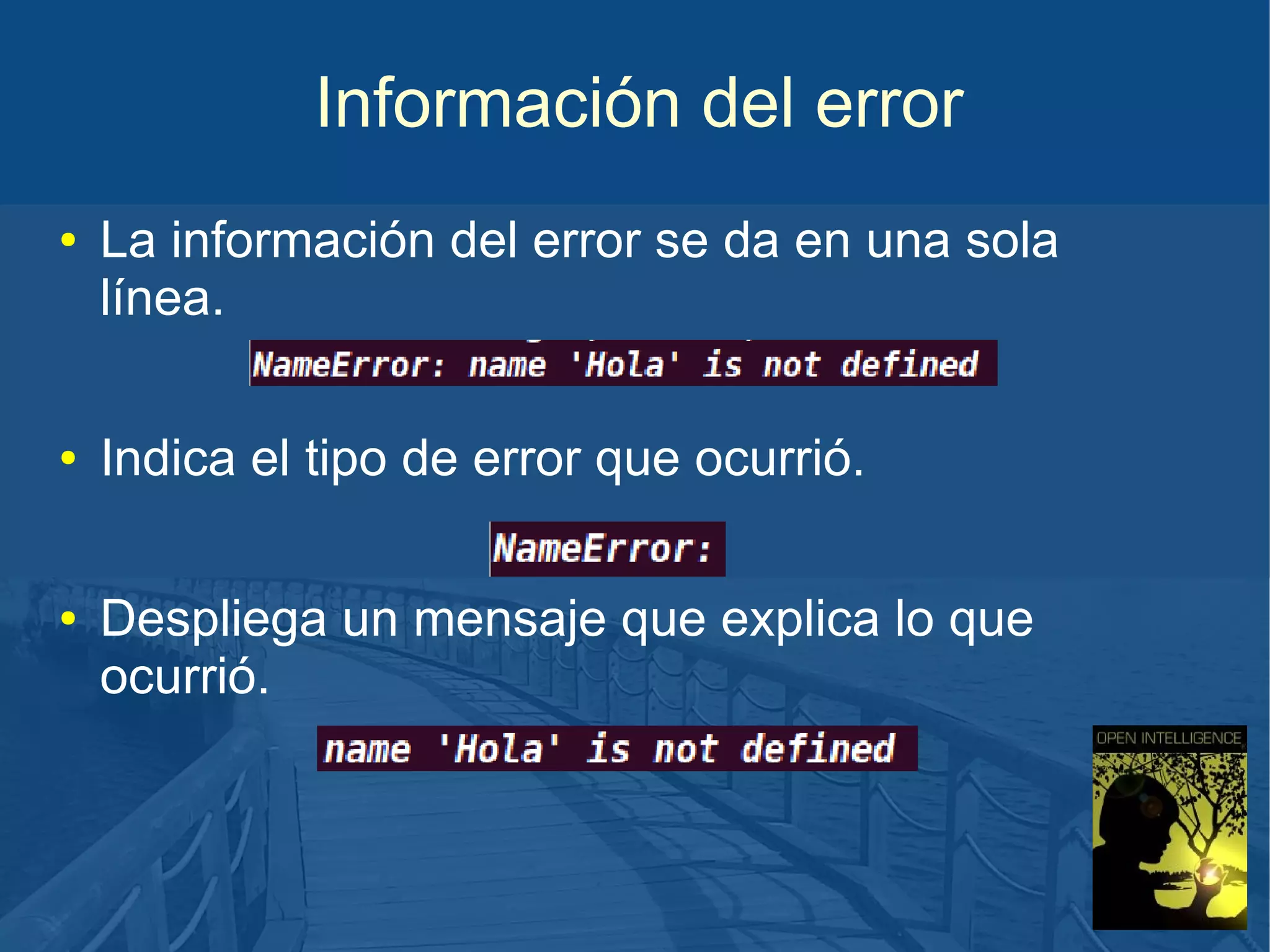 Información del error
●

●

●

La información del error se da en una sola
línea.
Indica el tipo de error que ocurrió.
Despliega un mensaje que explica lo que
ocurrió.

 