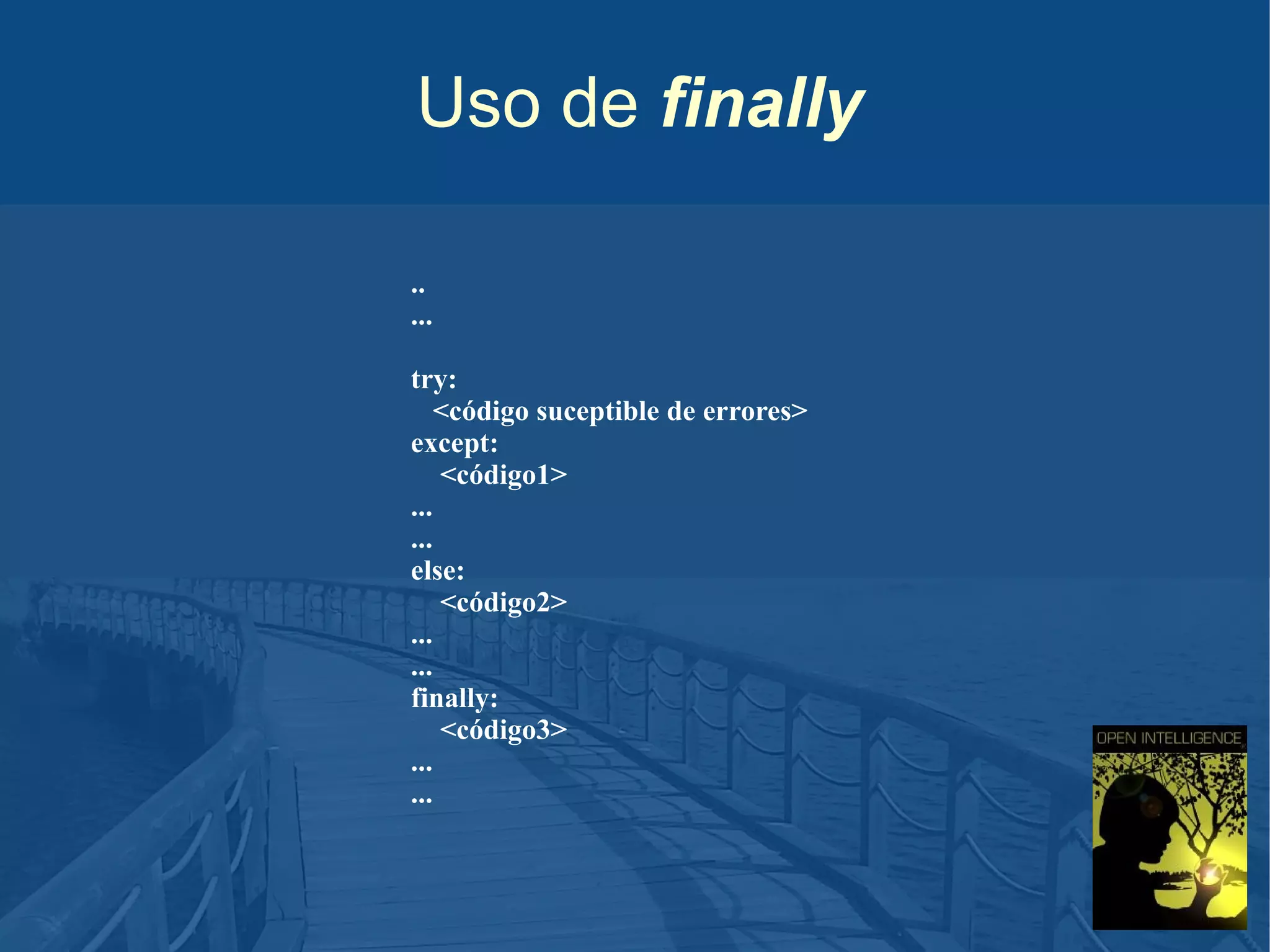 Uso de finally
..
...
try:
<código suceptible de errores>
except:
<código1>
...
...
else:
<código2>
...
...
finally:
<código3>
...
...

 