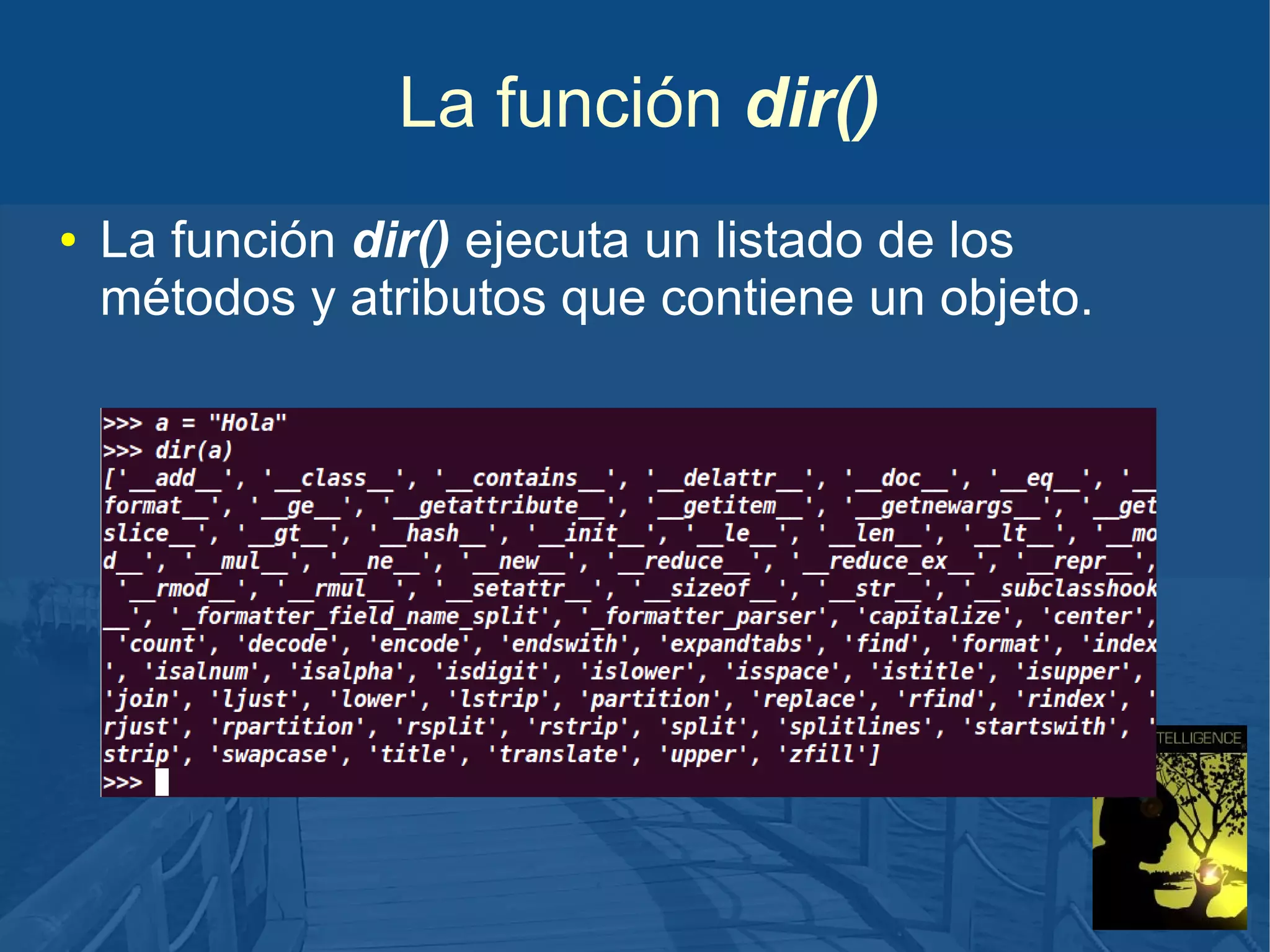 La función dir()
●

La función dir() ejecuta un listado de los
métodos y atributos que contiene un objeto.

 