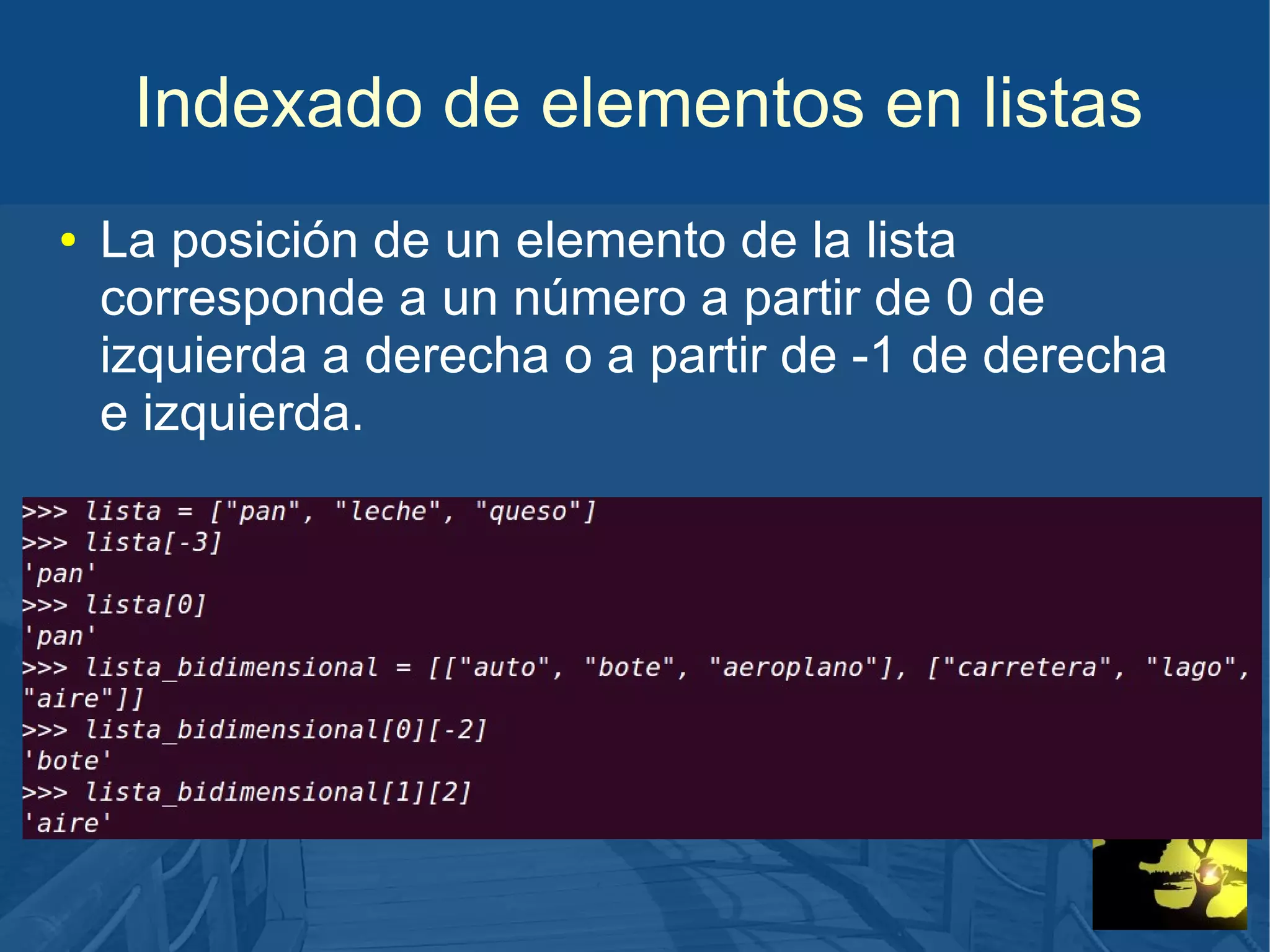 Indexado de elementos en listas
●

La posición de un elemento de la lista
corresponde a un número a partir de 0 de
izquierda a derecha o a partir de -1 de derecha
e izquierda.

 