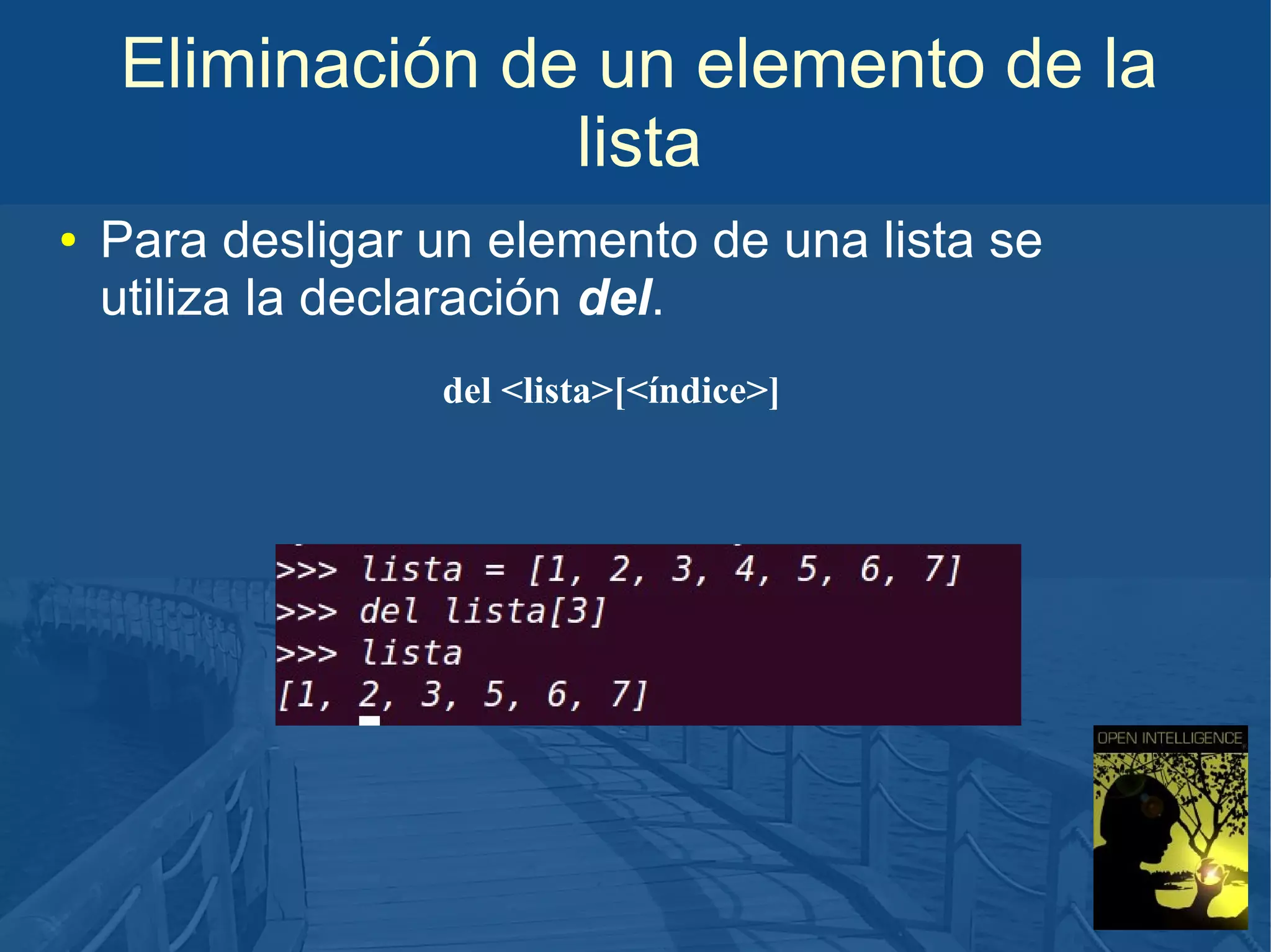 Eliminación de un elemento de la
lista
●

Para desligar un elemento de una lista se
utiliza la declaración del.
del <lista>[<índice>]

 
