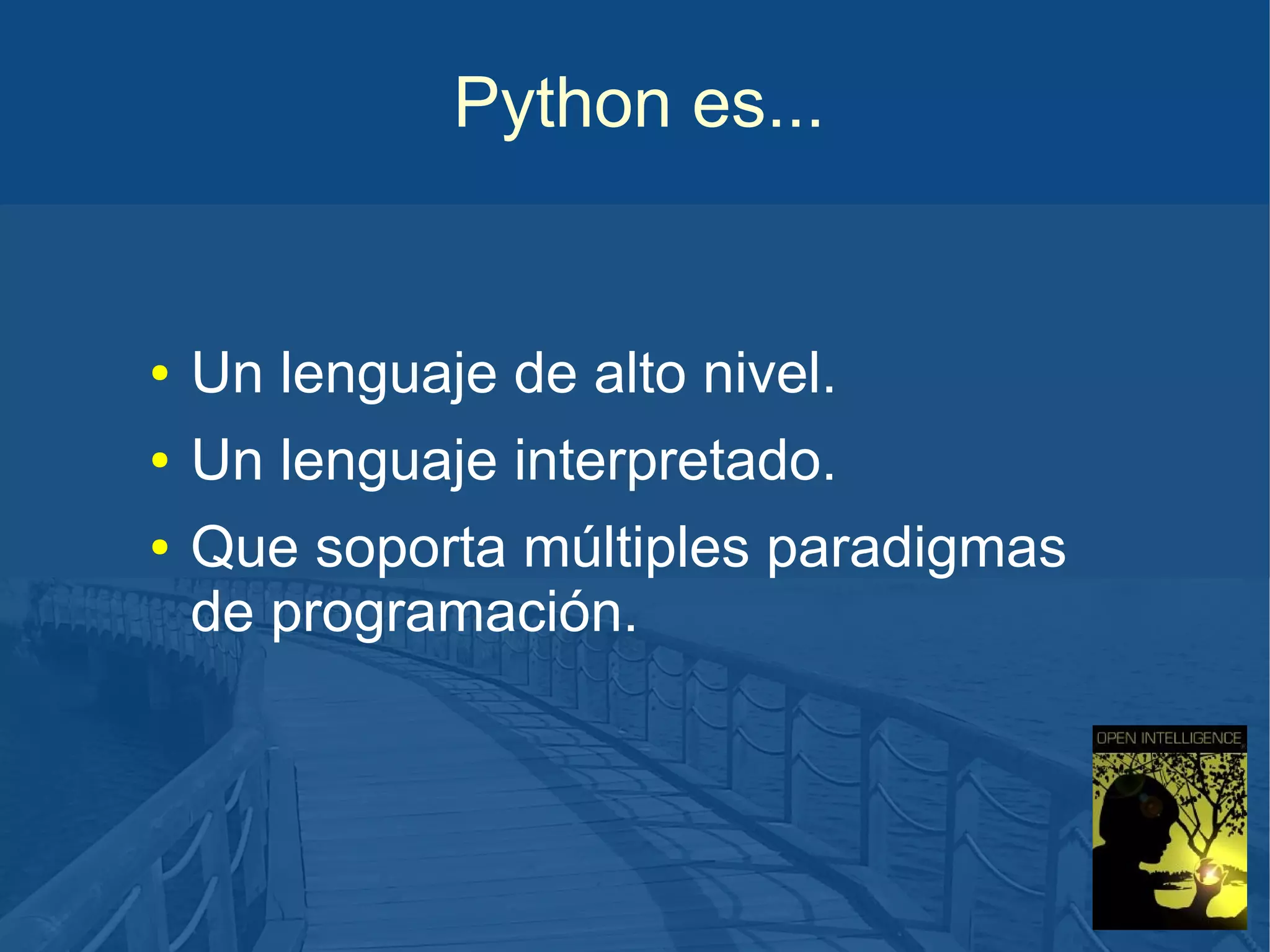 Python es...

●

Un lenguaje de alto nivel.

●

Un lenguaje interpretado.

●

Que soporta múltiples paradigmas
de programación.

 
