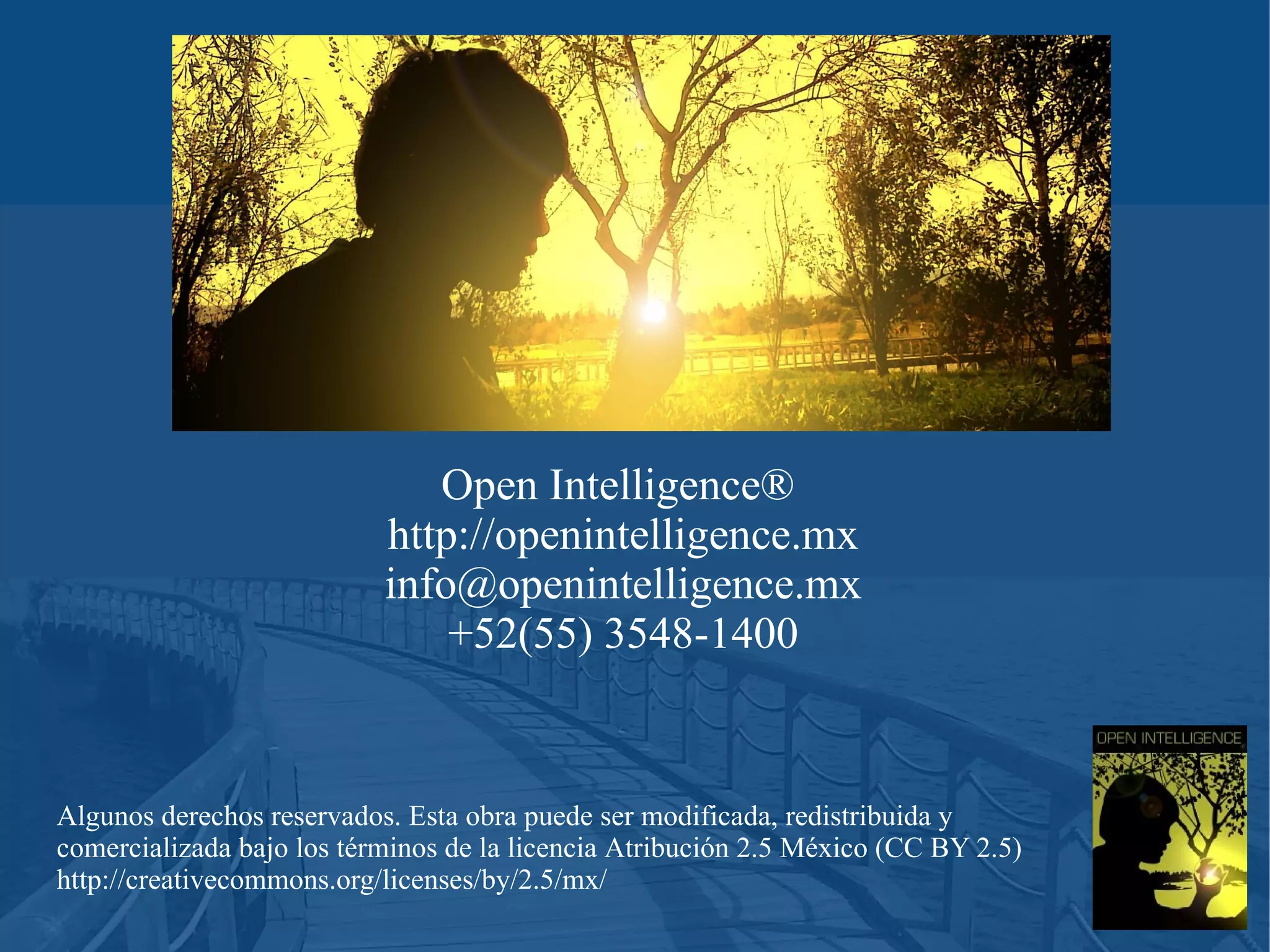 Open Intelligence®
http://openintelligence.mx
info@openintelligence.mx
+52(55) 3548-1400

Algunos derechos reservados. Esta obra puede ser modificada, redistribuida y
comercializada bajo los términos de la licencia Atribución 2.5 México (CC BY 2.5)
http://creativecommons.org/licenses/by/2.5/mx/

 
