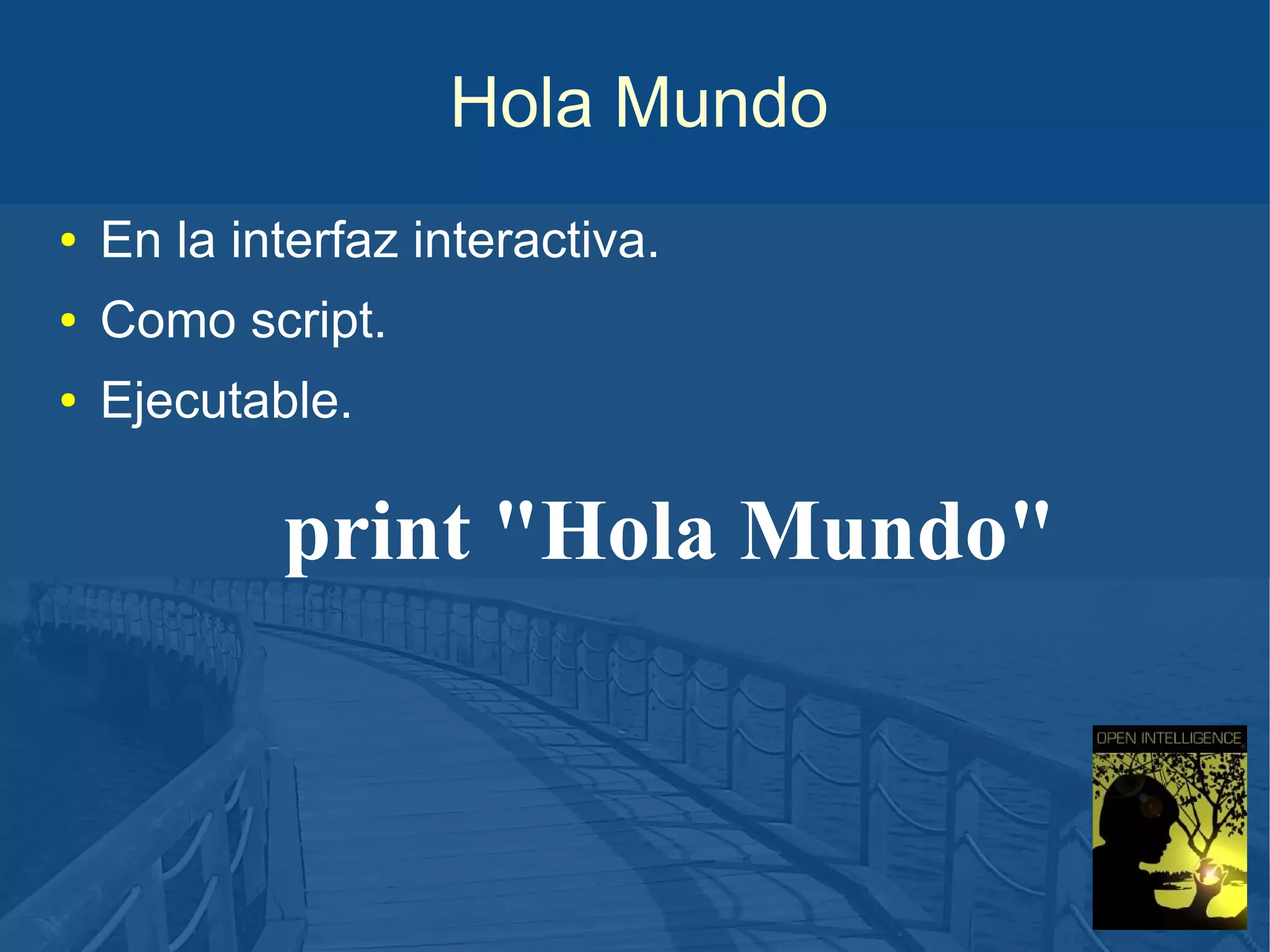 Hola Mundo
●

En la interfaz interactiva.

●

Como script.

●

Ejecutable.

print "Hola Mundo"

 
