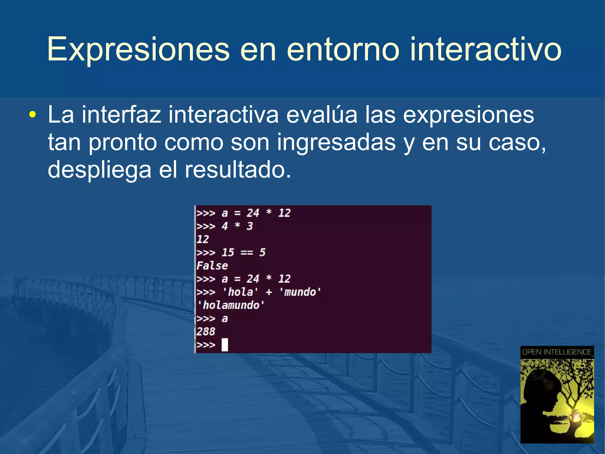 Expresiones en entorno interactivo
●

La interfaz interactiva evalúa las expresiones
tan pronto como son ingresadas y en su caso,
despliega el resultado.

 