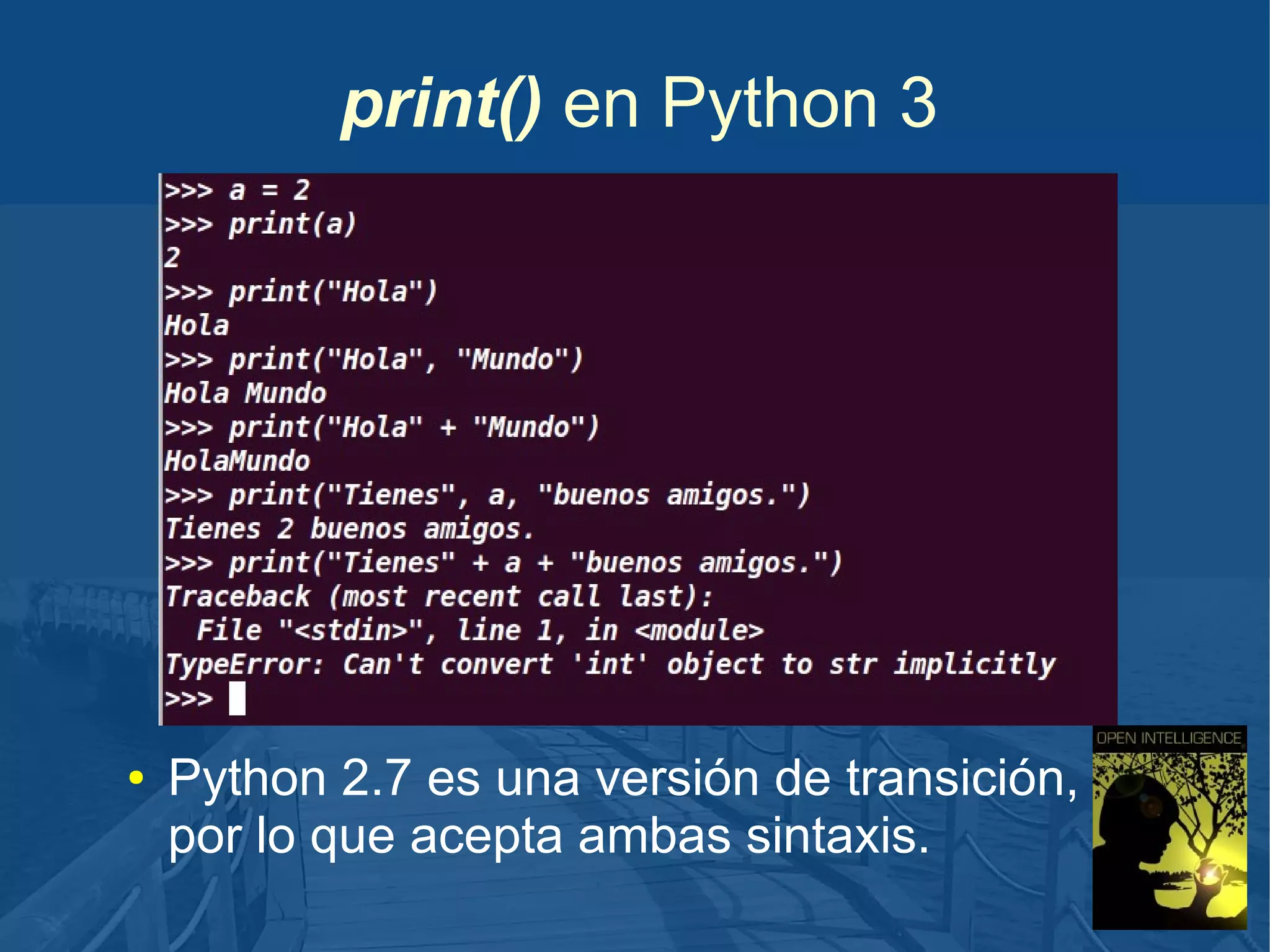 print() en Python 3

●

Python 2.7 es una versión de transición,
por lo que acepta ambas sintaxis.

 